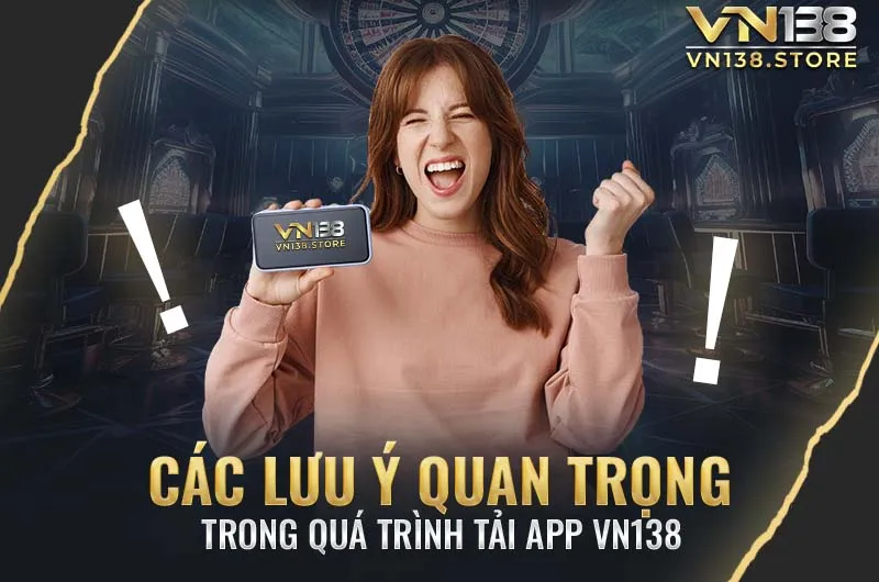 Các lưu ý quan trọng trong quá trình tải app VN138