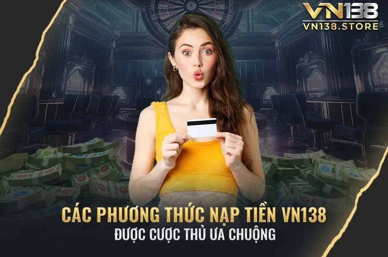 Các phương thức nạp tiền được ưa chuộng tại nhà cái VN138