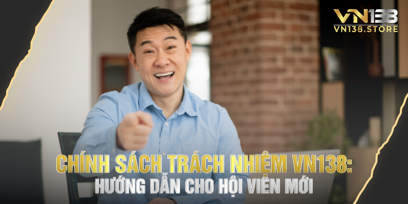 Chính sách trách nhiệm vn138: hướng dẫn cho hội viên mới