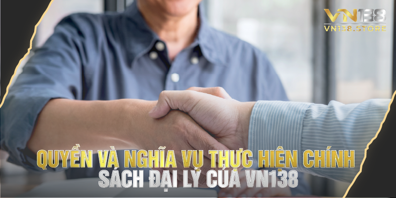 Quyền và nghĩa vụ thực hiện chính sách đại lý của vn138